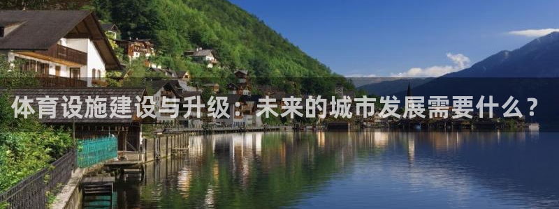 意昂4集团官网首页网址：体育设施建设与升级：未来的城