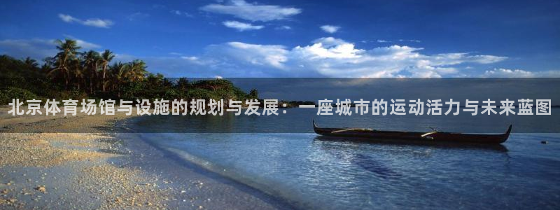 意昂体育4招商电话号码查询是多少：北京体育场馆与设施的规划与