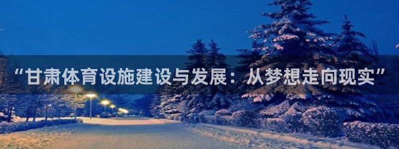意昂4神州：“甘肃体育设施建设与发展：从梦想走向现实”
