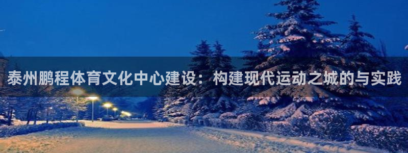 意昂体育4招商电话号码：泰州鹏程体育文化中心建设：构