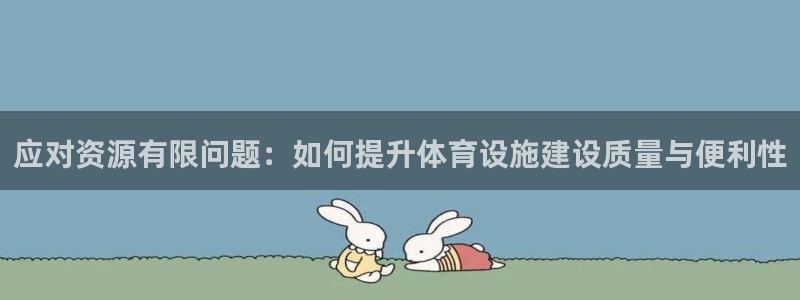 意昂体育4招商：应对资源有限问题：如何提升体育设施建