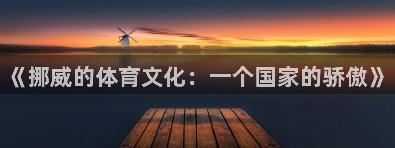意昂4娱乐平台：《挪威的体育文化：一个国家的骄傲》
