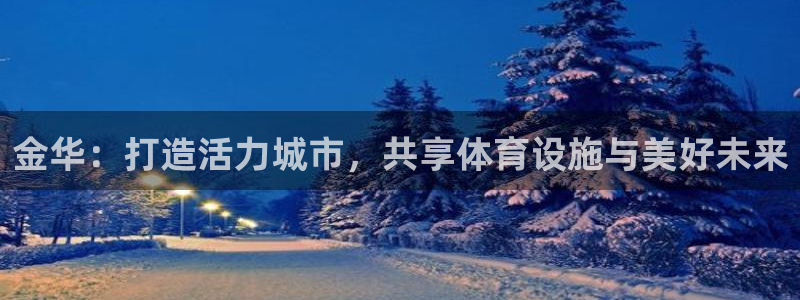 意昂体育4平台是正规平台吗知乎：金华：打造活力城市，共享体育