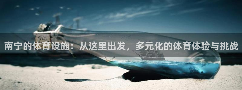 意昂4娱乐首页网站大全：南宁的体育设施：从这里出发，