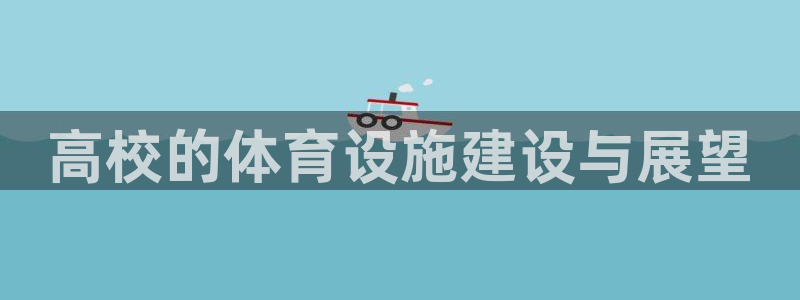海南意昂体育4发展怎么样：高校的体育设施建设与展望