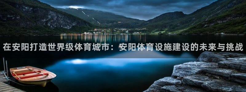 意昂体育4平台注册流程视频：在安阳打造世界级体育城市：安阳体