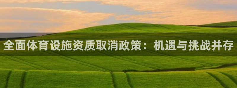 意昂体育4招商电话号码：全面体育设施资质取消政策：机遇与挑战 