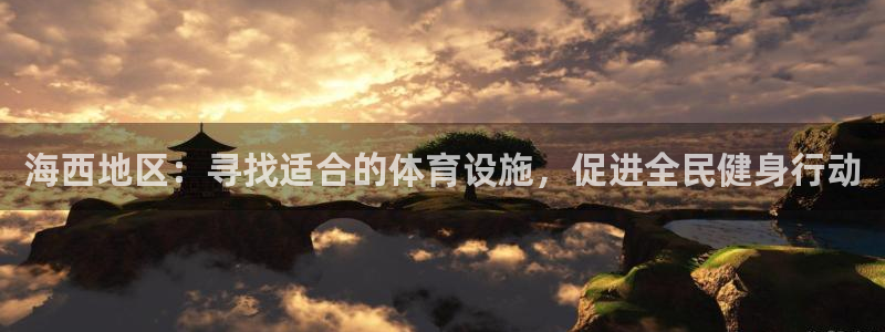意昂体育4平台假的吗是真的吗吗：海西地区：寻找适合的体育设施