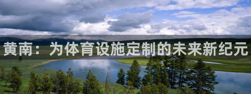 意昂体育4招商电话号码查询：黄南：为体育设施定制的未
