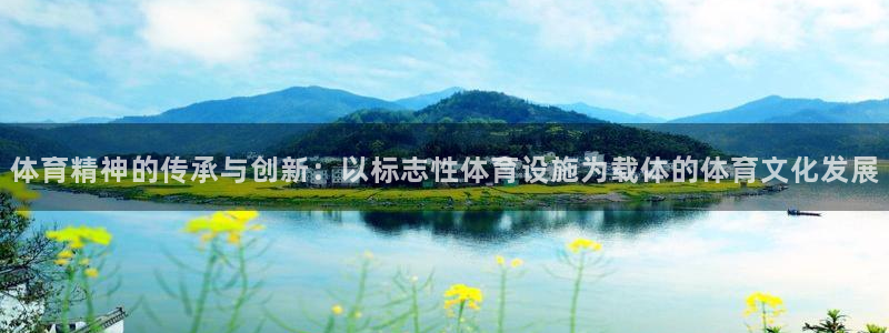 意昂4娱乐：体育精神的传承与创新：以标志性体育设施为
