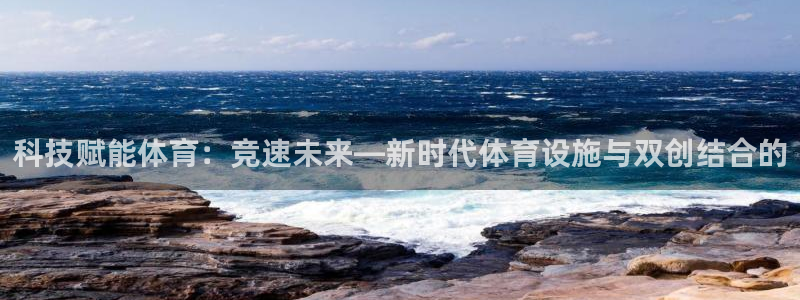 意昂4官网：科技赋能体育：竞速未来—新时代体育设施与