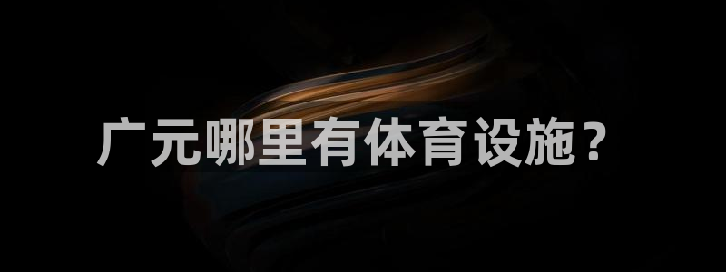 意昂体育4联系电话：广元哪里有体育设施？