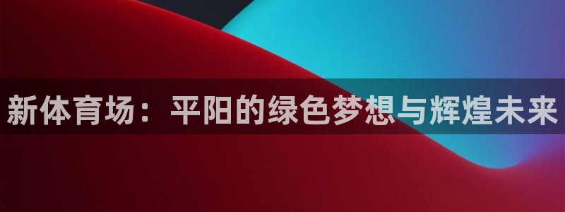 意昂体育4招商电话是多少：新体育场：平阳的绿色梦想与