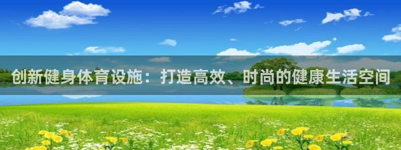 意昂4娱乐网站：创新健身体育设施：打造高效、时尚的健