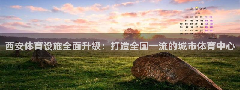 意昂体育4：西安体育设施全面升级：打造全国一流的城市