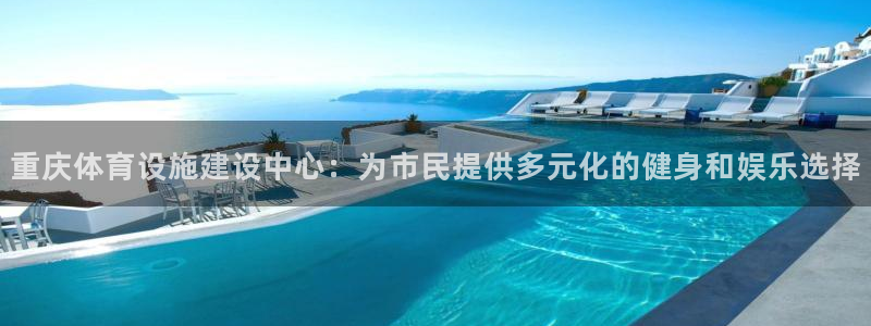 意昂体育4招商电话是多少：重庆体育设施建设中心：为市
