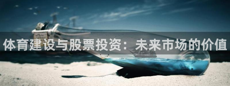 意昂体育4平台是正规平台吗安全吗：体育建设与股票投资