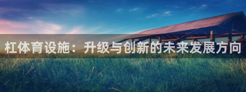意昂4开户：杠体育设施：升级与创新的未来发展方向