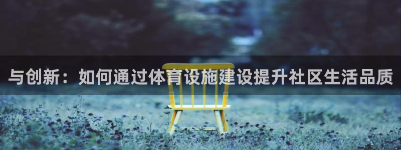 意昂体育4招商：与创新：如何通过体育设施建设提升社区