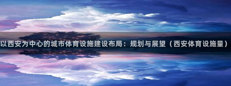 意昂体育4注册：以西安为中心的城市体育设施建设布局：