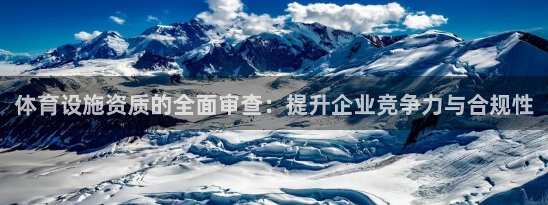 意昂体育4官方客服电话：体育设施资质的全面审查：提升企业竞争