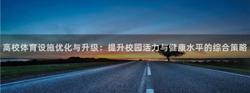 意昂4官方：高校体育设施优化与升级：提升校园活力与健康水平的