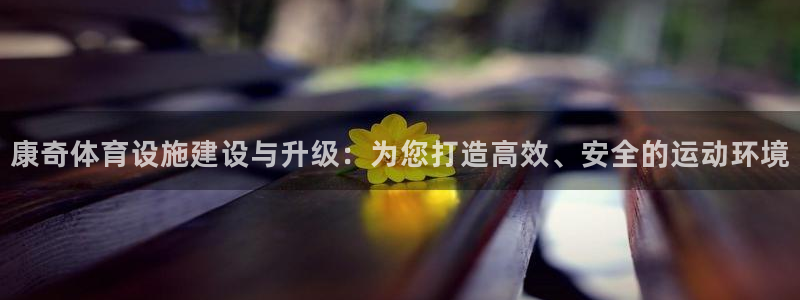 意昂体育4平台是正规平台吗安全吗：康奇体育设施建设与升级：为