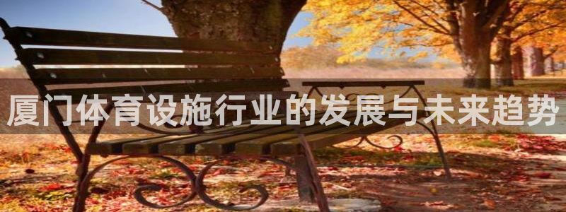 意昂体育4招商电话号码是多少：厦门体育设施行业的发展