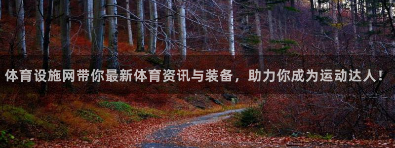 意昂4娱乐网站：体育设施网带你最新体育资讯与装备，助