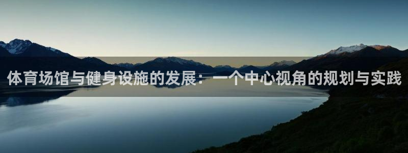 意昂4娱乐下载：体育场馆与健身设施的发展：一个中心视