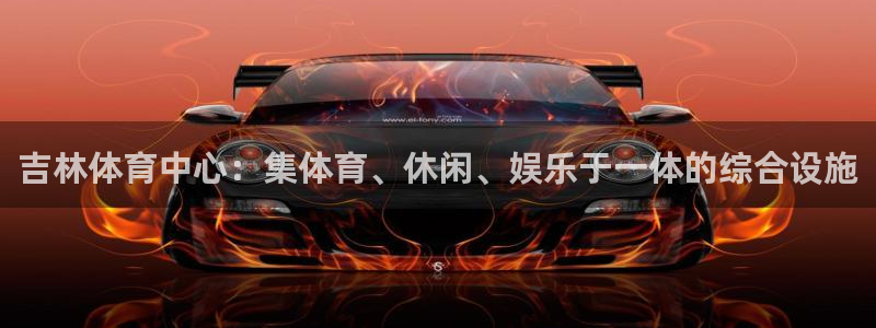 意昂4科技：吉林体育中心：集体育、休闲、娱乐于一体的