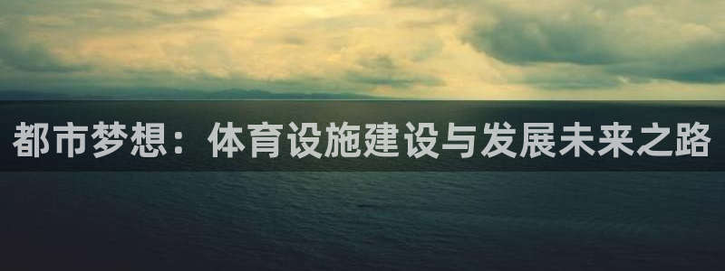 意昂体育4招商电话号码是多少：都市梦想：体育设施建设