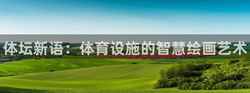 意昂集团官网：体坛新语：体育设施的智慧绘画艺术