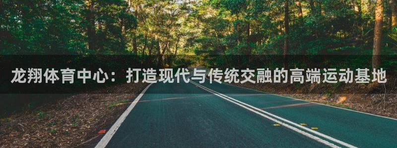 意昂体育4招商电话号码是多少：龙翔体育中心：打造现代