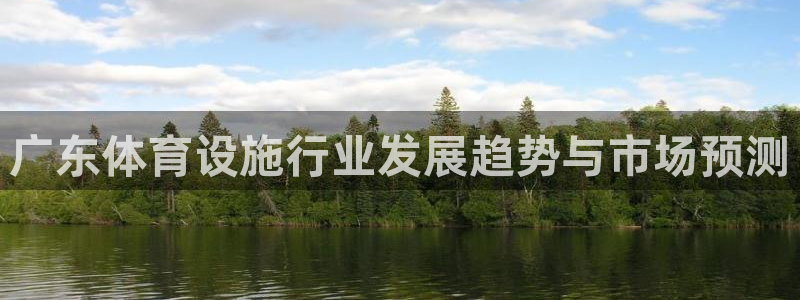 意昂体育4平台是正规平台吗安全吗：广东体育设施行业发