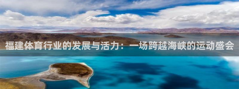 意昂4官网：福建体育行业的发展与活力：一场跨越海峡的运动盛会