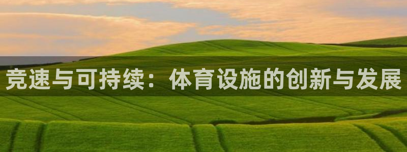 意昂体育4平台：竞速与可持续：体育设施的创新与发展