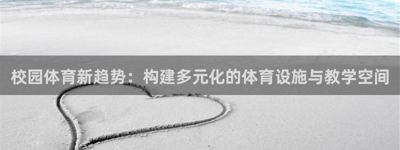 意昂体育4招商：校园体育新趋势：构建多元化的体育设施与教学空