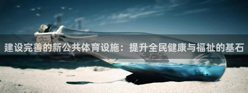 意昂平台体育：建设完善的新公共体育设施：提升全民健康与福祉的 